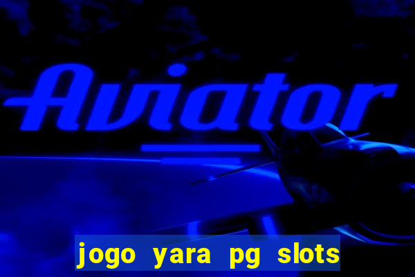 jogo yara pg slots paga mesmo